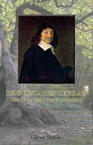 Rene Descartes' Regulae: The Power and Poverty of Method by Glenn Statile