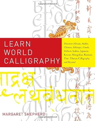 Learn World Calligraphy: Discover African, Arabic, Chinese, Ethiopic, Greek, Hebrew, Indian, Japanese, Korean, Mongolian, Russian, Thai, Tibetan Calligraphy, and Beyond
