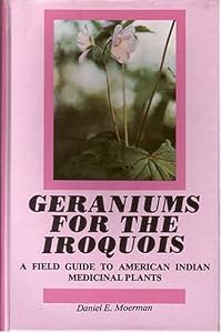 Geraniums for the Iroquois: A Field Guide to American Indian Medicinal Plants