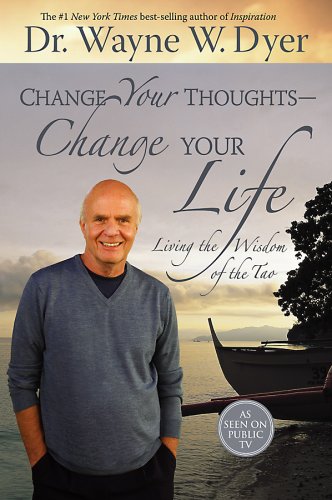 Change Your Thoughts - Change Your Life: Living the Wisdom of the Tao by Dr. Wayne W. Dyer