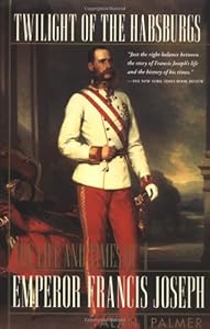 Twilight of the Habsburgs: The Life and Times of Emperor Francis Joseph