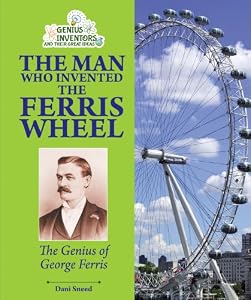 The Man Who Invented the Ferris Wheel: The Genius of George Ferris