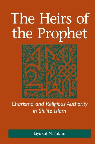 The Heirs of the Prophet: Charisma and Religious Authority in Shi'ite Islam by Liyakat N. Takim