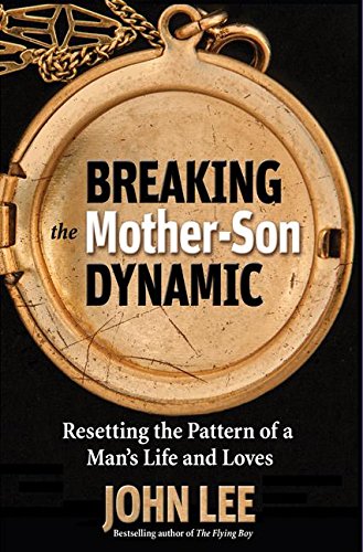 Breaking the Mother-Son Dynamic: Resetting the Patterns of a Man's Life and Loves by John Lee