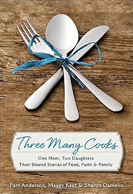 Three Many Cooks: One Mom, Two Daughters: Their Shared Stories of Food, Faith &amp; Family