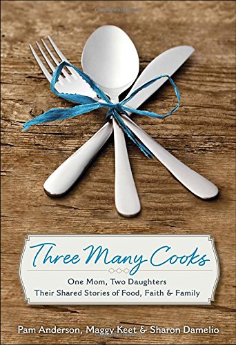 Three Many Cooks: One Mom, Two Daughters: Their Shared Stories of Food, Faith &amp; Family by Pam Anderson