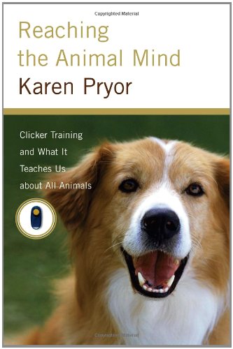 Reaching the Animal Mind: Clicker Training and What It Teaches Us About All Animals by Karen Pryor