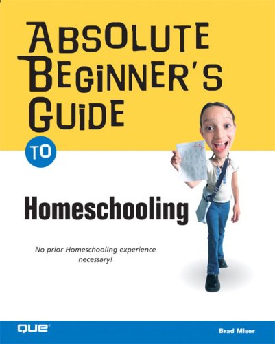 Absolute Beginner's Guide to Home Schooling by Brad Miser