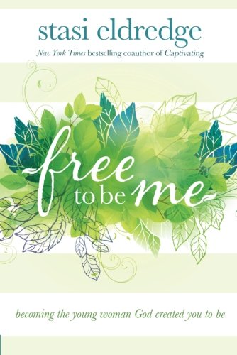 Free to Be Me: Becoming the Young Woman God Created You to Be by Stasi Eldredge
