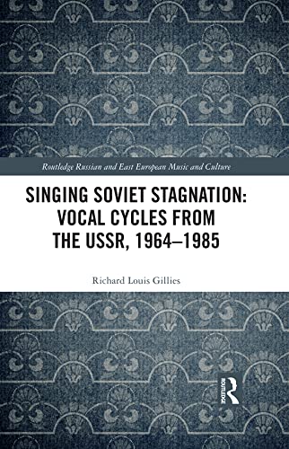 Singing Soviet Stagnation: Vocal Cycles from the USSR, 1964–1985 (Slavonic and East European Music Studies) by Richard Louis Gillies
