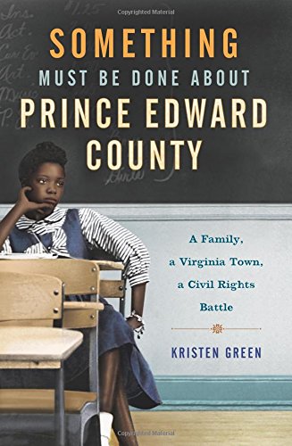 Something Must Be Done About Prince Edward County: A Family, a Virginia Town, a Civil Rights Battle by Kristen Green
