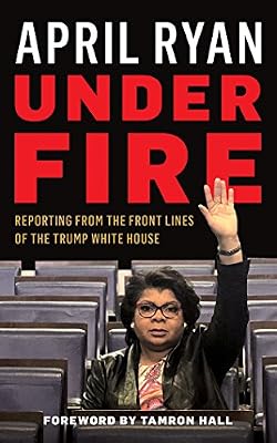 Under Fire: Reporting from the Front Lines of the Trump White House
