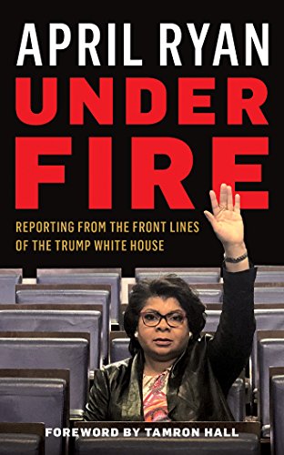 Under Fire: Reporting from the Front Lines of the Trump White House by April Ryan