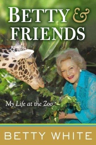 Betty &amp; Friends: My Life at the Zoo by Betty White