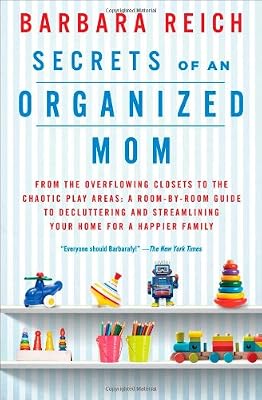 Secrets of an Organized Mom: From the Overflowing Closets to the Chaotic Play Areas: A Room-by-Room Guide to Decluttering and Streamlining Your Home for a Happier Family
