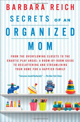 Secrets of an Organized Mom: From the Overflowing Closets to the Chaotic Play Areas: A Room-by-Room Guide to Decluttering and Streamlining Your Home for a Happier Family by Barbara Reich