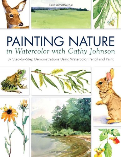 Painting Nature in Watercolor with Cathy Johnson: 37 Step-by-Step Demonstrations Using Watercolor Pencil and Paint by Cathy Johnson