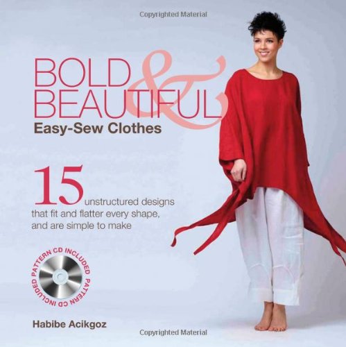 Bold & Beautiful Easy-Sew Clothes: 15 Unstructured Designs That Fit and Flatter Every Shape, and Are Simple to Make by Habibe Acikgoz