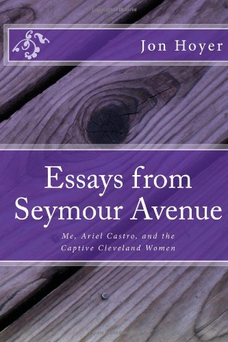 Essays from Seymour Avenue: Me, Ariel Castro, and the Captive Cleveland Women by Jon Horst Hoyer M.Div.