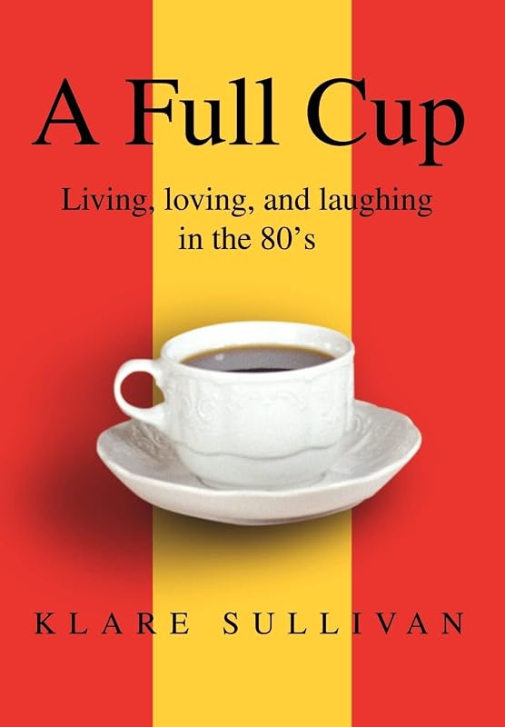 A Full Cup: Living, loving, and laughing in the 80's by Klare B Sullivan