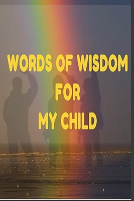 Words OF WISDOM FOR MY CHILD