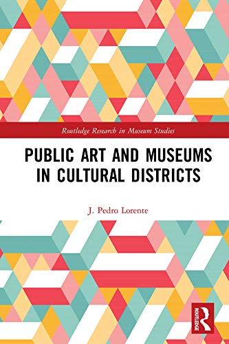 Public Art and Museums in Cultural Districts (Routledge Research in Museum Studies) by J. Lorente