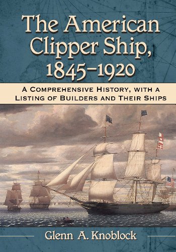 The American Clipper Ship, 1845-1920: A Comprehensive History, with a Listing of Builders and Their Ships by Glenn A. Knoblock