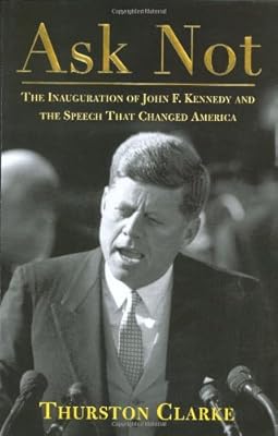 Ask Not: The Inauguration of John F. Kennedy and the Speech That Changed America