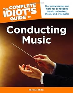 The Complete Idiot's Guide to Conducting Music