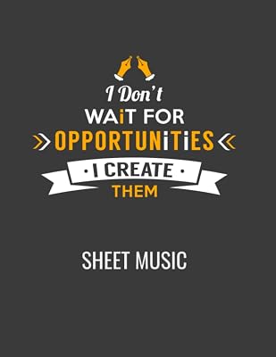 I Don't Wait For Opportunities I Create Them Sheet Music (Dark): Inspirational Sheet Music Book Keeps You Focused On Your Goal of Creation, Write Your ... this 60 page 8.5" x 11" Book of Sheet Music