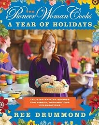 The Pioneer Woman Cooks: A Year of Holidays: 140 Step-by-Step Recipes for Simple, Scrumptious Celebrations