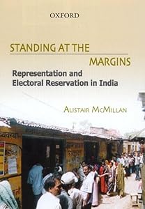 Standing at the Margins: Representaion and Electoral Reservation in India by Alistar McMillan