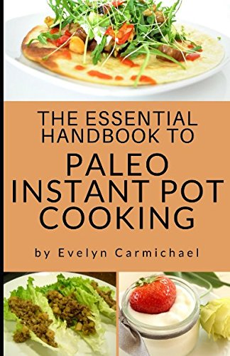 The Essential Handbook to Paleo Instant Pot Cooking: Make Quick, Delicious, Paleo Style Recipes for Breakfast, Lunch, or Dinner by Evelyn Carmichael