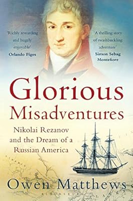 Glorious Misadventures: Nikolai Rezanov and the Dream of a Russian America