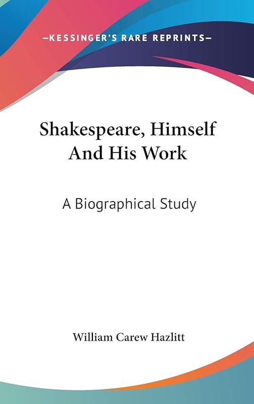 Shakespeare, Himself And His Work: A Biographical Study by William Carew Hazlitt