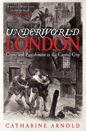 Underworld London: Crime and Punishment in the Capital City by Catharine Arnold