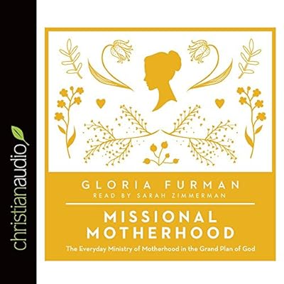 Missional Motherhood: The Everyday Ministry of Motherhood in the Grand Plan of God