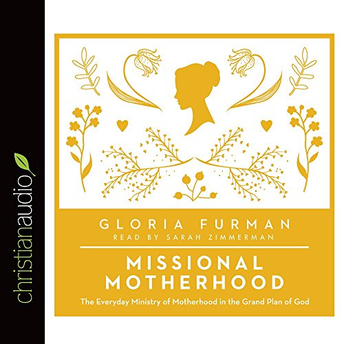 Missional Motherhood: The Everyday Ministry of Motherhood in the Grand Plan of God by Gloria Furman