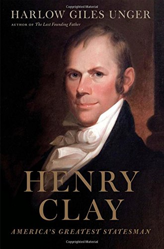 Henry Clay: America's Greatest Statesman by Harlow Giles Unger
