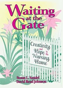 Waiting at the Gate: Creativity and Hope in the Nursing Home by Susan L Sandel