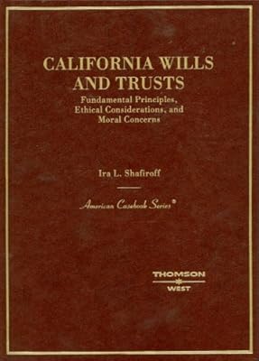 California Wills and Trusts, Fundamental Principles, Ethical Considerations, and Moral Concerns (American Casebook Series)