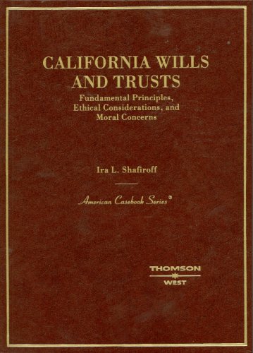 California Wills and Trusts, Fundamental Principles, Ethical Considerations, and Moral Concerns (American Casebook Series) by Ira Shafiroff