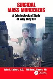 Suicidal Mass Murderers: A Criminological Study of Why They Kill by John Liebert