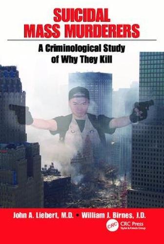 Suicidal Mass Murderers: A Criminological Study of Why They Kill by John Liebert