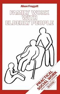 Family Work with Elderly People (Practical Social Work Series) by Alison Froggatt