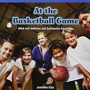 At the Basketball Game: Work With Addition and Subtraction Equations by Jonathan Clay