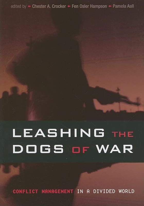 Leashing the Dogs of War: Conflict Management in a Divided World by Chester A. Crocker
