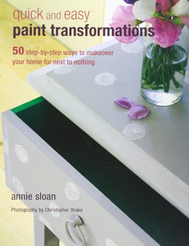 Quick and Easy Paint Transformations: 50 Step-by-step Ways to Makeover Your Home for Next to Nothing by Annie Sloan