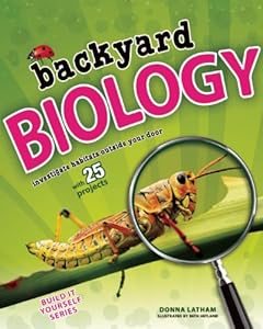 Backyard BIOLOGY: Investigate Habitats Outside Your Door with 25 Projects