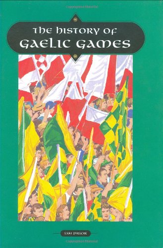 The History of Gaelic Games by Ian Prior